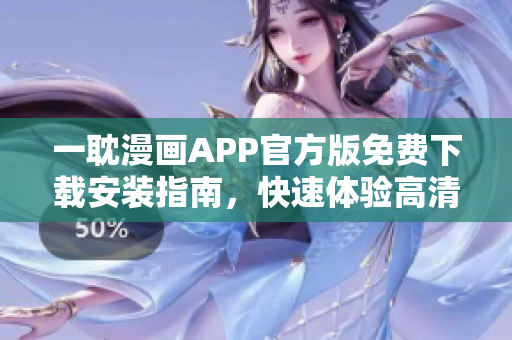 一耽漫畫APP官方版免費(fèi)下載安裝指南，快速體驗(yàn)高清漫畫閱讀功能