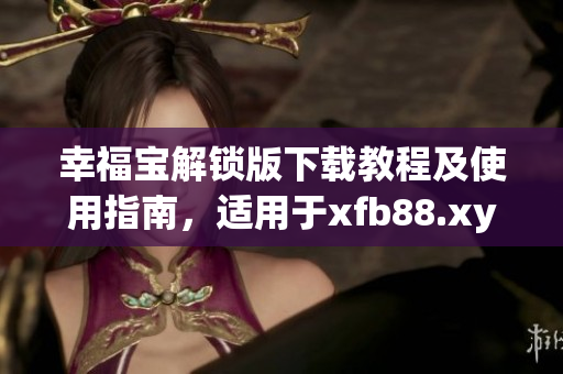 幸福寶解鎖版下載教程及使用指南，適用于xfb88.xyf軟件