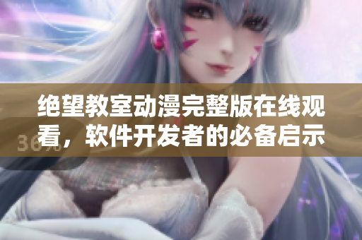 絕望教室動漫完整版在線觀看，軟件開發(fā)者的必備啟示篇