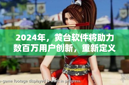 2024年，黃臺軟件將助力數(shù)百萬用戶創(chuàng)新，重新定義軟件行業(yè)