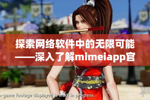 探索網(wǎng)絡(luò)軟件中的無限可能——深入了解mimeiapp官網(wǎng)