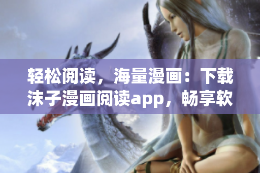 輕松閱讀，海量漫畫(huà)：下載沫子漫畫(huà)閱讀app，暢享軟件界的在線(xiàn)閱讀福利