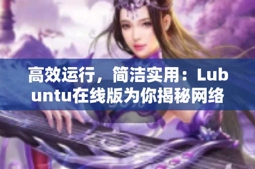 高效運(yùn)行，簡潔實(shí)用：Lubuntu在線版為你揭秘網(wǎng)絡(luò)軟件的最佳運(yùn)行方案