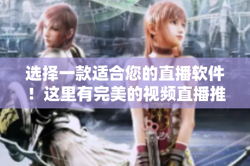 選擇一款適合您的直播軟件！這里有完美的視頻直播推薦！