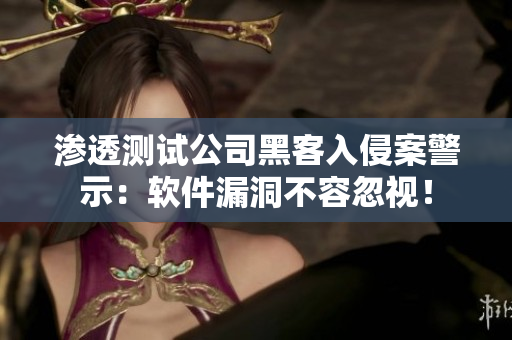 滲透測試公司黑客入侵案警示：軟件漏洞不容忽視！