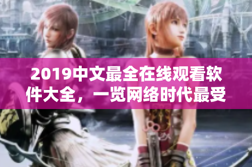 2019中文最全在線觀看軟件大全，一覽網(wǎng)絡(luò)時(shí)代最受歡迎的軟件！