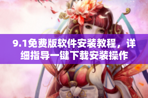 9.1免費(fèi)版軟件安裝教程，詳細(xì)指導(dǎo)一鍵下載安裝操作
