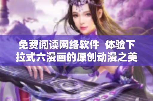 免費(fèi)閱讀網(wǎng)絡(luò)軟件  體驗(yàn)下拉式六漫畫的原創(chuàng)動漫之美