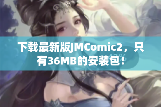 下載最新版JMComic2，只有36MB的安裝包！