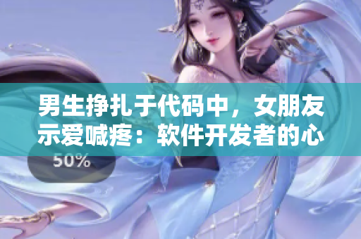 男生掙扎于代碼中，女朋友示愛喊疼：軟件開發(fā)者的心理活動