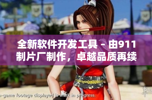全新軟件開(kāi)發(fā)工具 – 由911制片廠制作，卓越品質(zhì)再續(xù)傳奇