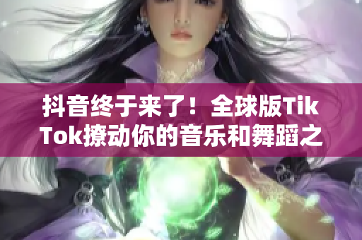 抖音終于來(lái)了！全球版TikTok撩動(dòng)你的音樂和舞蹈之魂