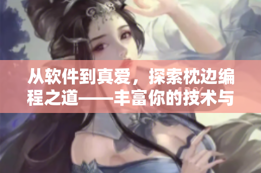 從軟件到真愛(ài)，探索枕邊編程之道——豐富你的技術(shù)與愛(ài)情世界