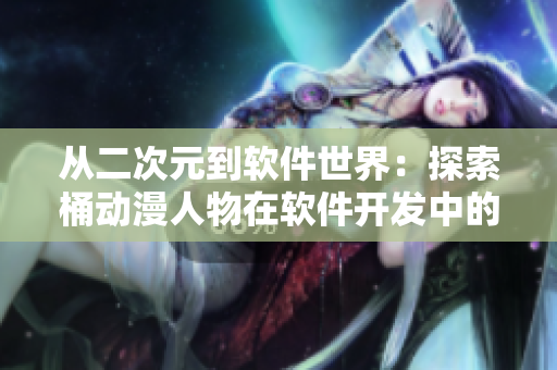 從二次元到軟件世界：探索桶動漫人物在軟件開發(fā)中的應(yīng)用