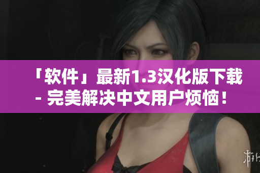 「軟件」最新1.3漢化版下載- 完美解決中文用戶煩惱！