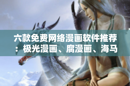六款免費(fèi)網(wǎng)絡(luò)漫畫(huà)軟件推薦：極光漫畫(huà)、腐漫畫(huà)、海馬漫畫(huà)等