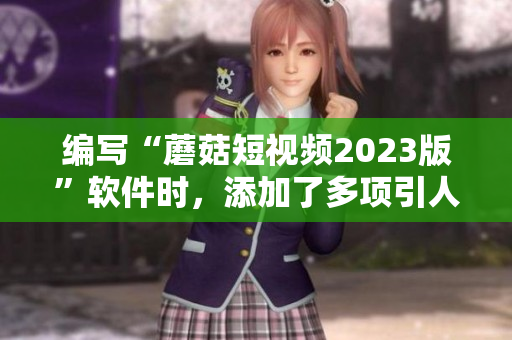 編寫(xiě)“蘑菇短視頻2023版”軟件時(shí)，添加了多項(xiàng)引人注目的功能