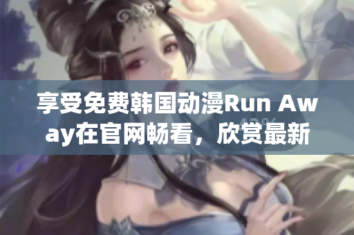 享受免費韓國動漫Run Away在官網(wǎng)暢看，欣賞最新作品！