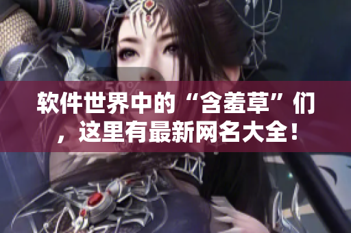 軟件世界中的“含羞草”們，這里有最新網名大全！