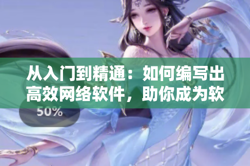 從入門到精通：如何編寫出高效網(wǎng)絡軟件，助你成為軟件開發(fā)高手！