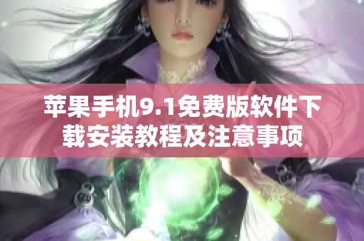 蘋果手機(jī)9.1免費(fèi)版軟件下載安裝教程及注意事項(xiàng)