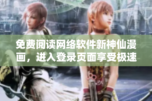 免費閱讀網(wǎng)絡軟件新神仙漫畫，進入登錄頁面享受極速閱讀！