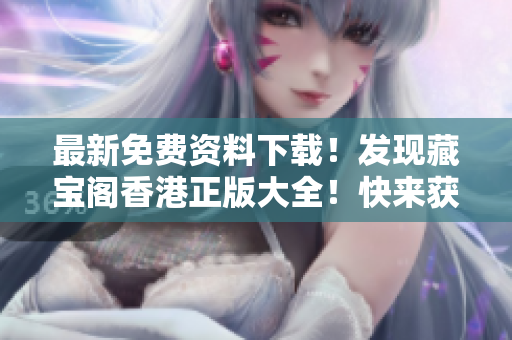 最新免費(fèi)資料下載！發(fā)現(xiàn)藏寶閣香港正版大全！快來獲取吧！