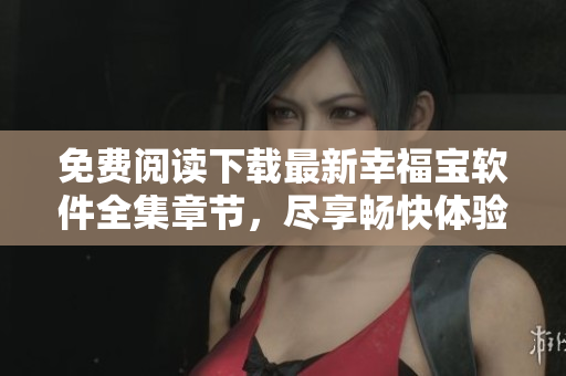 免費(fèi)閱讀下載最新幸福寶軟件全集章節(jié)，盡享暢快體驗(yàn)