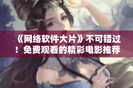 《網(wǎng)絡(luò)軟件大片》不可錯(cuò)過！免費(fèi)觀看的精彩電影推薦！