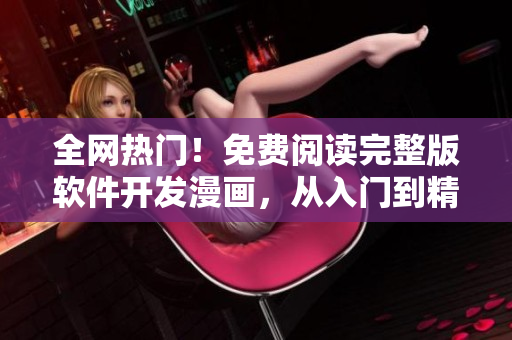 全網(wǎng)熱門！免費(fèi)閱讀完整版軟件開發(fā)漫畫，從入門到精通通關(guān)指南