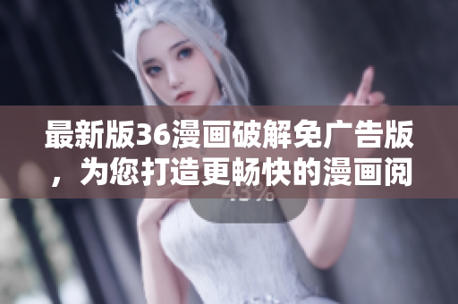 最新版36漫畫破解免廣告版，為您打造更暢快的漫畫閱讀體驗！