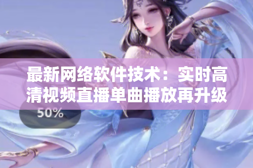 最新網(wǎng)絡(luò)軟件技術(shù)：實時高清視頻直播單曲播放再升級