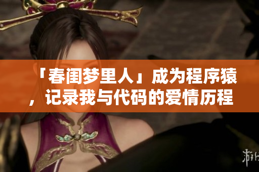 「春閨夢里人」成為程序猿，記錄我與代碼的愛情歷程