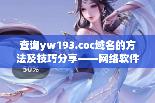 查詢yw193.coc域名的方法及技巧分享——網絡軟件編輯專注
