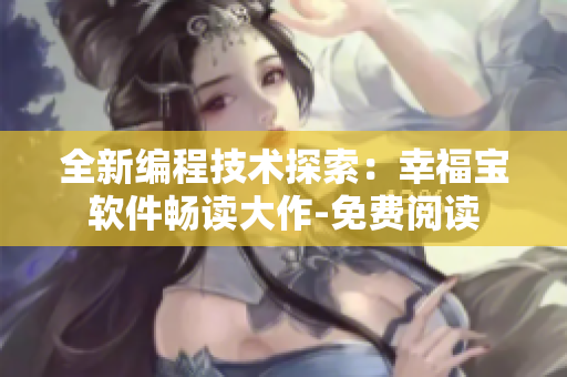 全新編程技術(shù)探索：幸福寶軟件暢讀大作-免費(fèi)閱讀