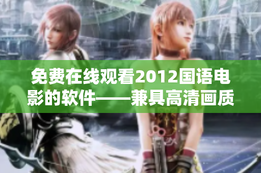免費(fèi)在線觀看2012國語電影的軟件——兼具高清畫質(zhì)和無廣告體驗(yàn)！