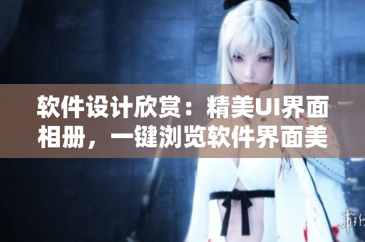 軟件設(shè)計欣賞：精美UI界面相冊，一鍵瀏覽軟件界面美學(xué)。