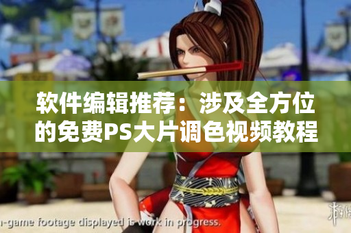 軟件編輯推薦：涉及全方位的免費(fèi)PS大片調(diào)色視頻教程！