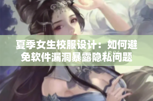 夏季女生校服設(shè)計(jì)：如何避免軟件漏洞暴露隱私問題