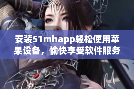 安裝51mhapp輕松使用蘋果設備，愉快享受軟件服務