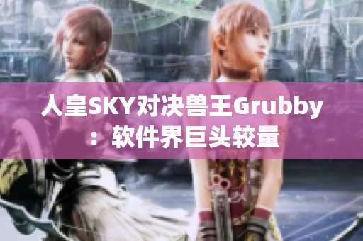 人皇SKY對(duì)決獸王Grubby：軟件界巨頭較量