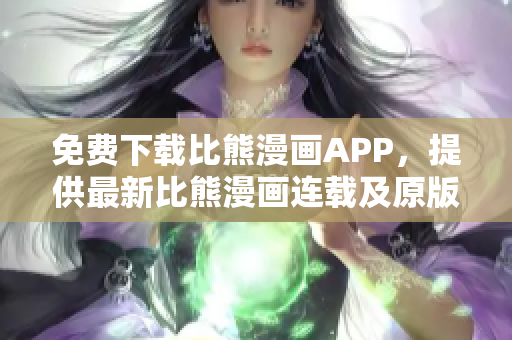 免費(fèi)下載比熊漫畫APP，提供最新比熊漫畫連載及原版資源
