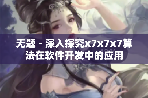 無題 - 深入探究x7x7x7算法在軟件開發(fā)中的應用