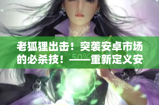 老狐貍出擊！突襲安卓市場的必殺技！——重新定義安卓軟件啟動速度！