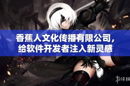香蕉人文化傳播有限公司，給軟件開發(fā)者注入新靈感