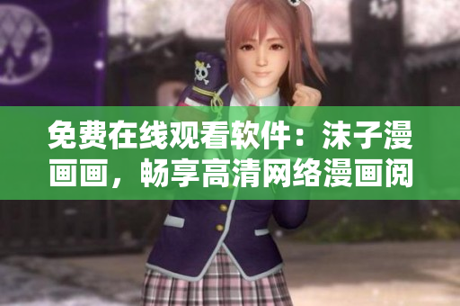 免費在線觀看軟件：沫子漫畫畫，暢享高清網(wǎng)絡漫畫閱讀體驗！