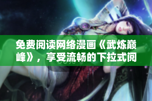 免費閱讀網(wǎng)絡(luò)漫畫《武煉巔峰》，享受流暢的下拉式閱讀體驗
