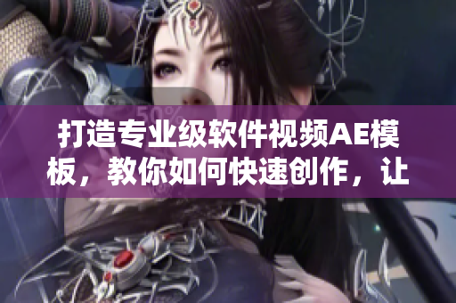 打造專業(yè)級(jí)軟件視頻AE模板，教你如何快速創(chuàng)作，讓你成為企業(yè)宣傳好幫手！