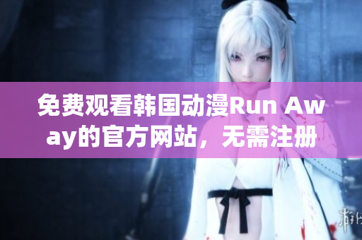 免費(fèi)觀看韓國動漫Run Away的官方網(wǎng)站，無需注冊，隨時隨地暢享精彩內(nèi)容