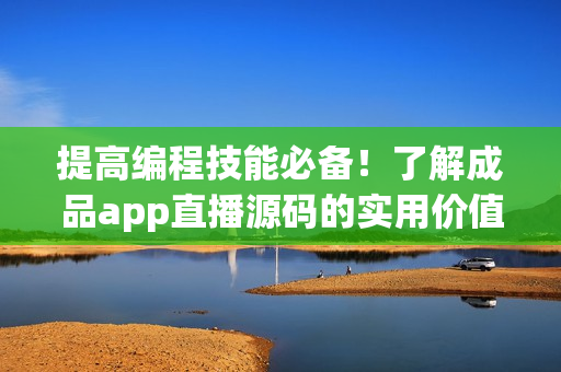 提高編程技能必備！了解成品app直播源碼的實(shí)用價(jià)值
